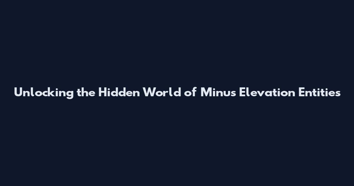 Unlocking the Hidden World of Minus Elevation Entities