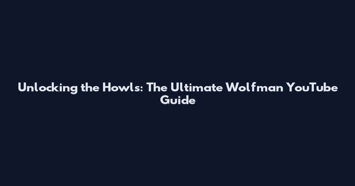 Unlocking the Howls: The Ultimate Wolfman YouTube Guide