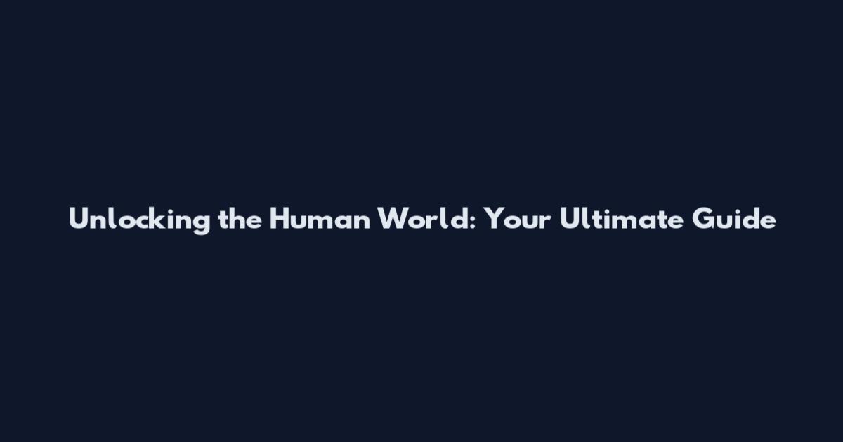Unlocking the Human World: Your Ultimate Guide