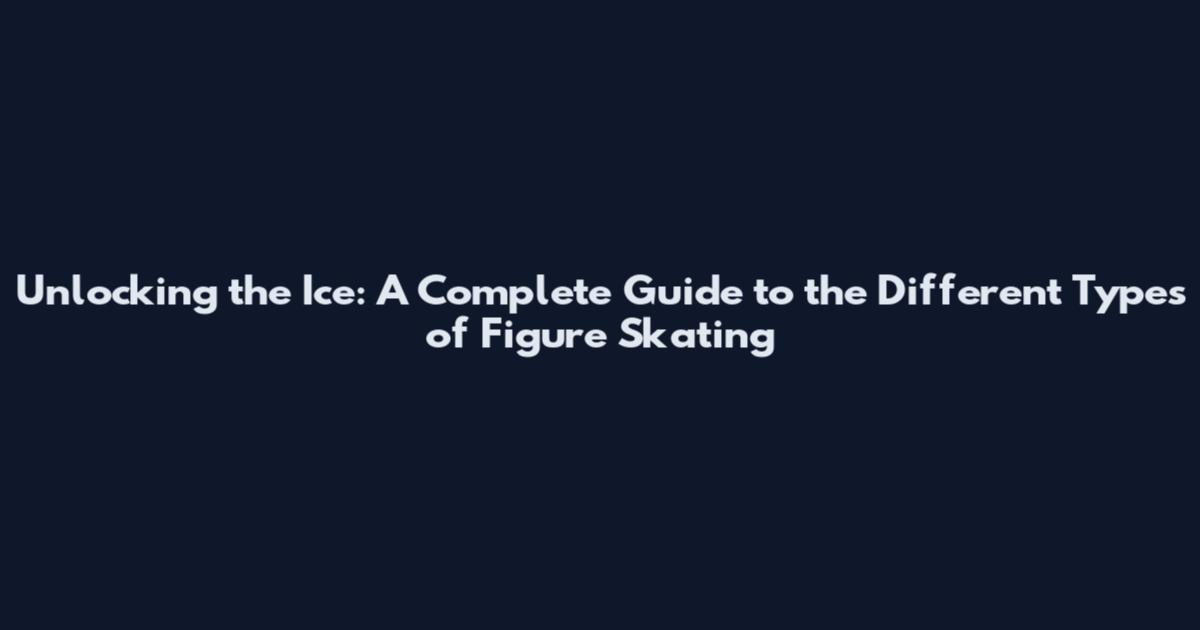 Unlocking the Ice: A Complete Guide to the Different Types of Figure Skating