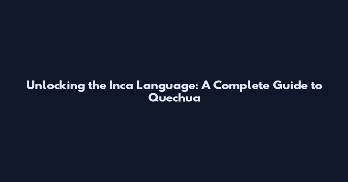 Unlocking the Inca Language: A Complete Guide to Quechua