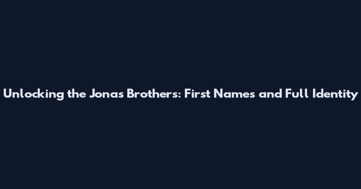 Unlocking the Jonas Brothers: First Names and Full Identity