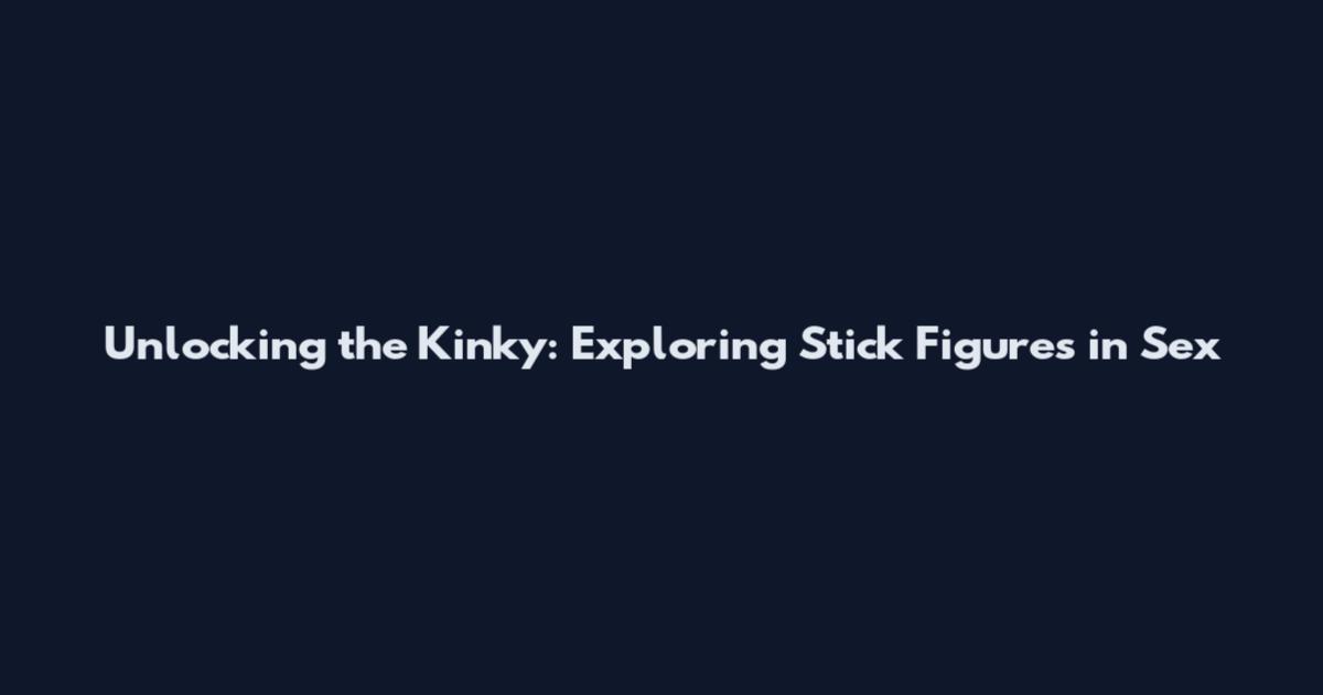 Unlocking the Kinky: Exploring Stick Figures in Sex