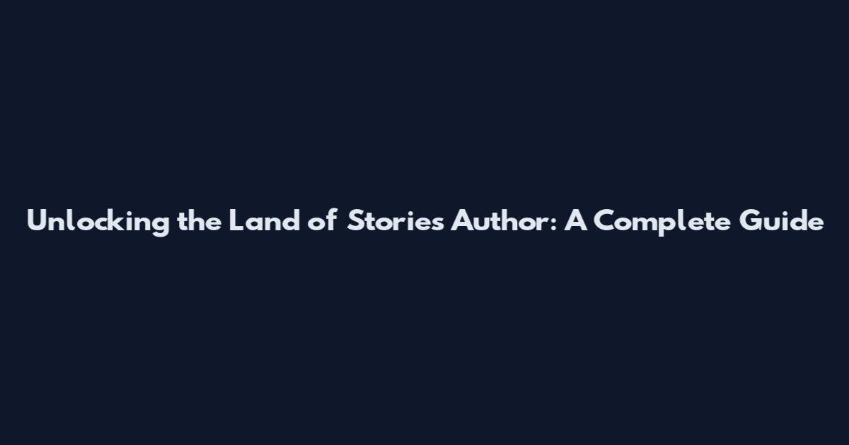 Unlocking the Land of Stories Author: A Complete Guide