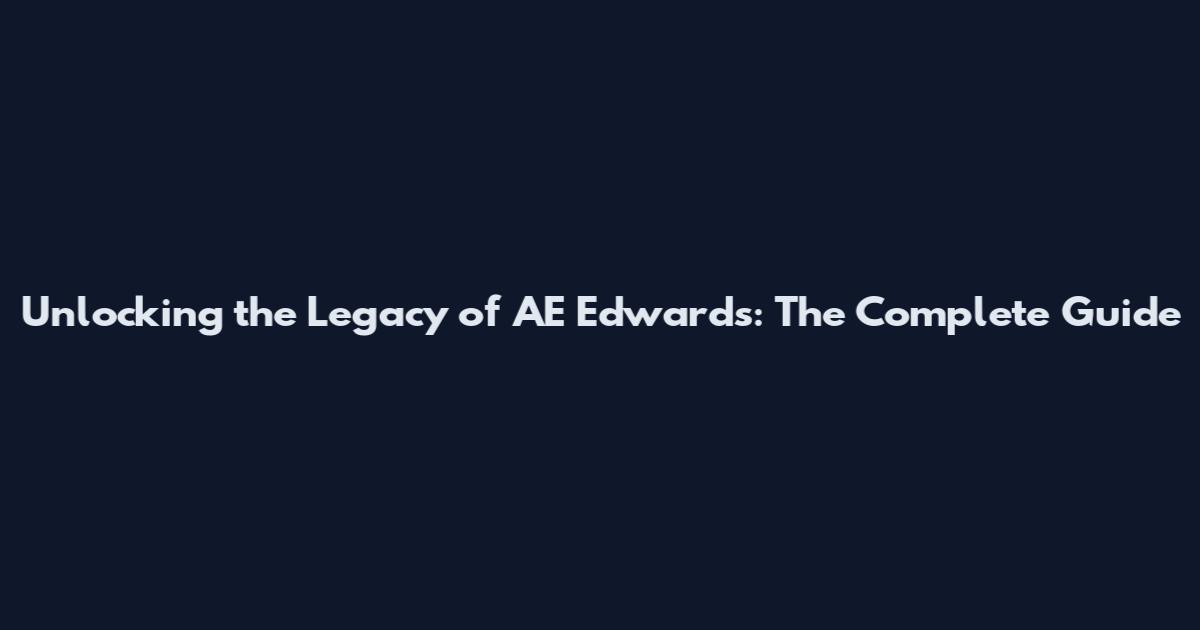 Unlocking the Legacy of AE Edwards: The Complete Guide