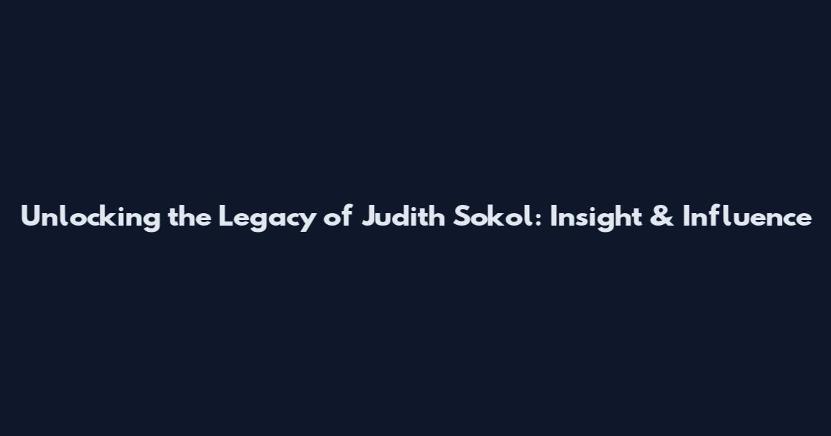 Unlocking the Legacy of Judith Sokol: Insight & Influence
