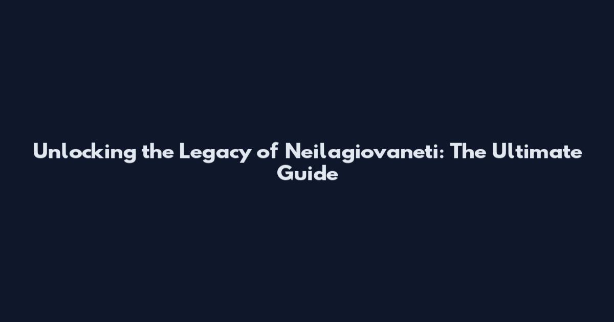 Unlocking the Legacy of Neilagiovaneti: The Ultimate Guide