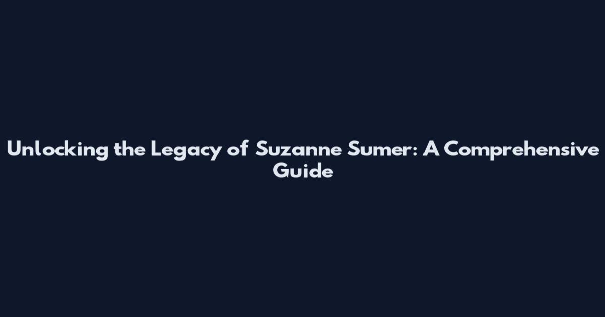 Unlocking the Legacy of Suzanne Sumer: A Comprehensive Guide