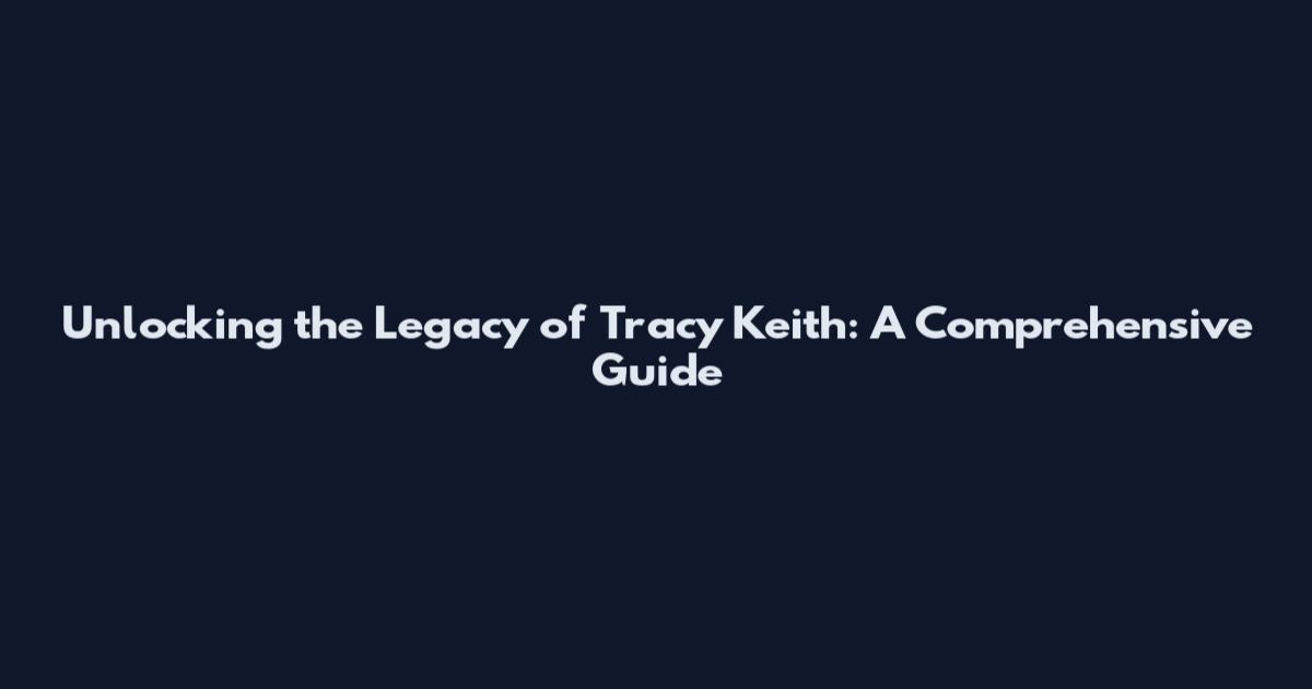 Unlocking the Legacy of Tracy Keith: A Comprehensive Guide