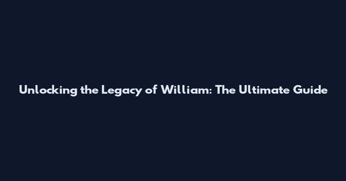 Unlocking the Legacy of William: The Ultimate Guide