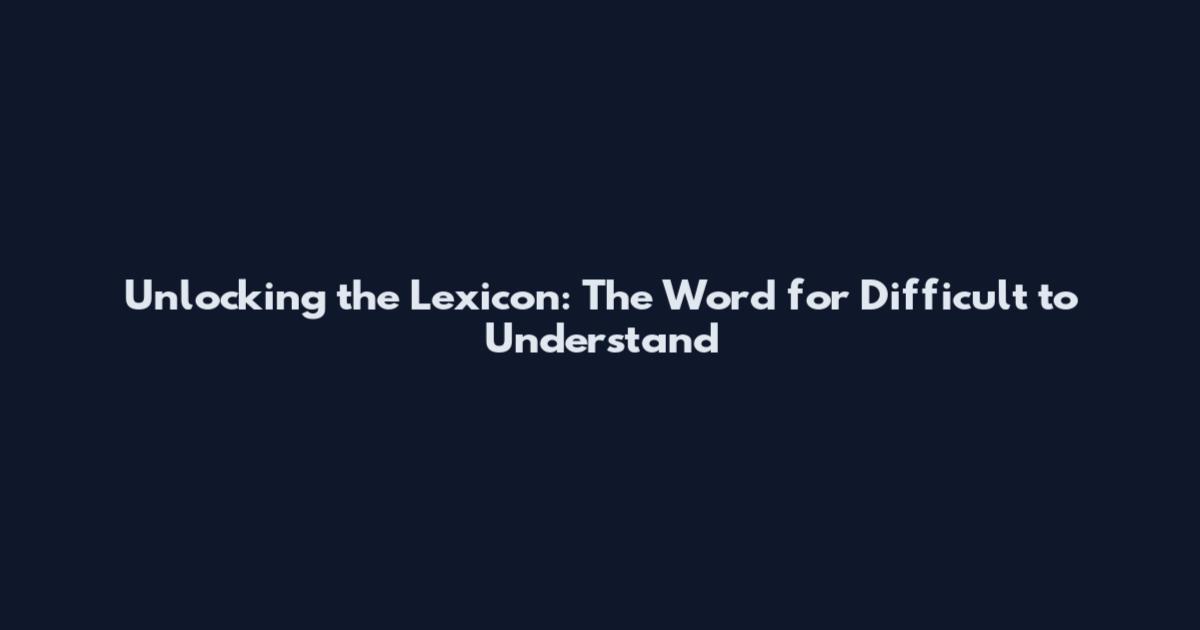 Unlocking the Lexicon: The Word for Difficult to Understand