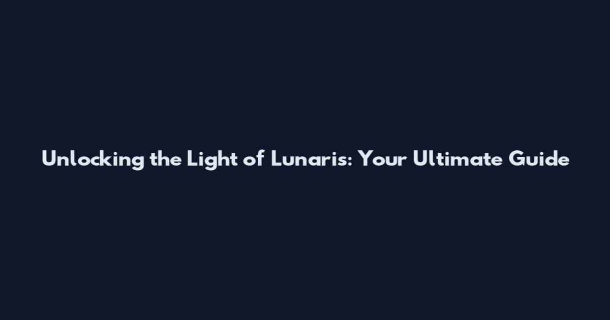 Unlocking the Light of Lunaris: Your Ultimate Guide