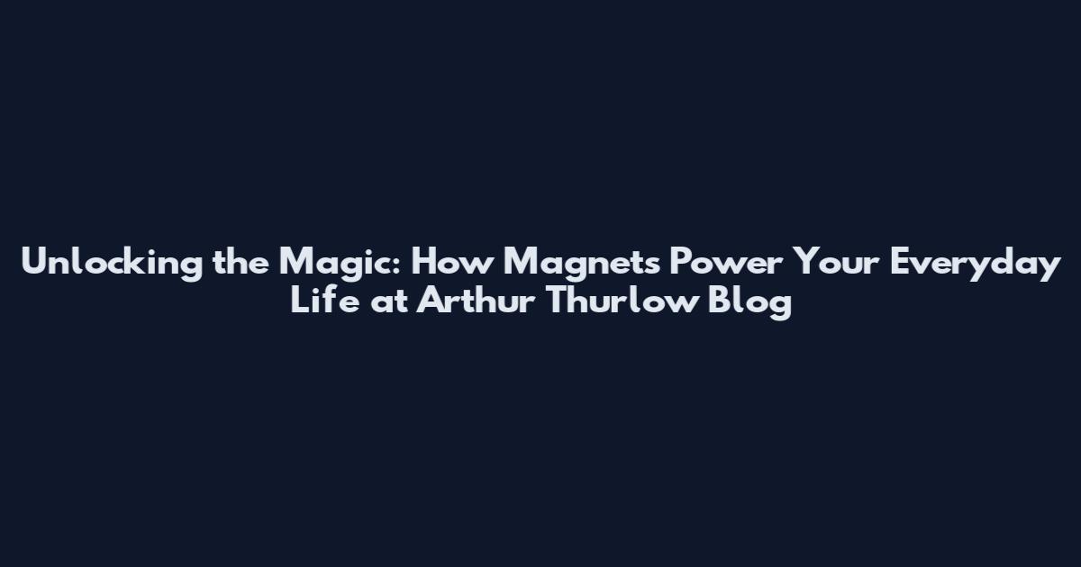 Unlocking the Magic: How Magnets Power Your Everyday Life at Arthur Thurlow Blog