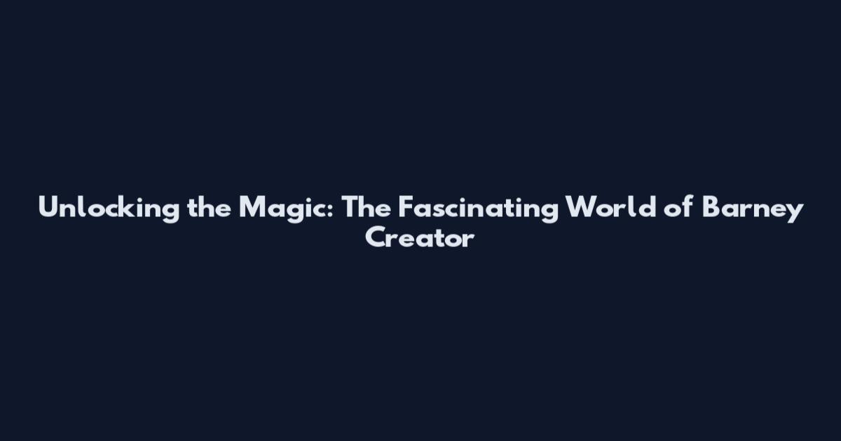 Unlocking the Magic: The Fascinating World of Barney Creator