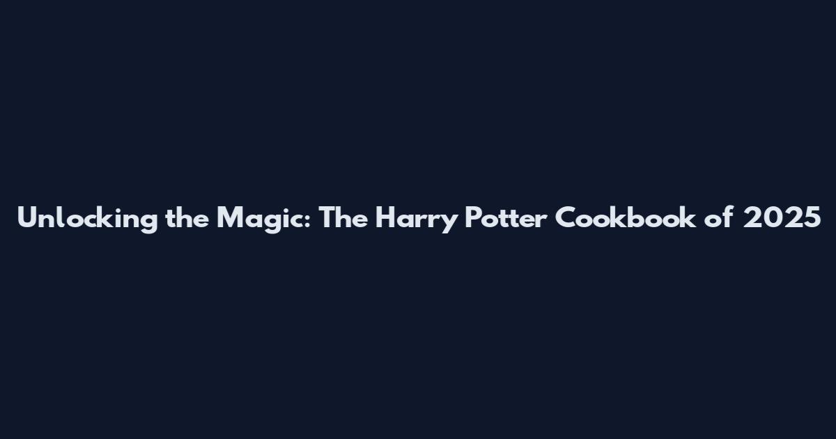 Unlocking the Magic: The Harry Potter Cookbook of 2025