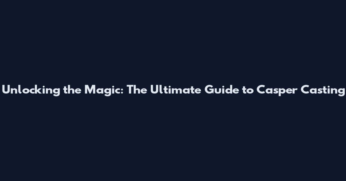 Unlocking the Magic: The Ultimate Guide to Casper Casting