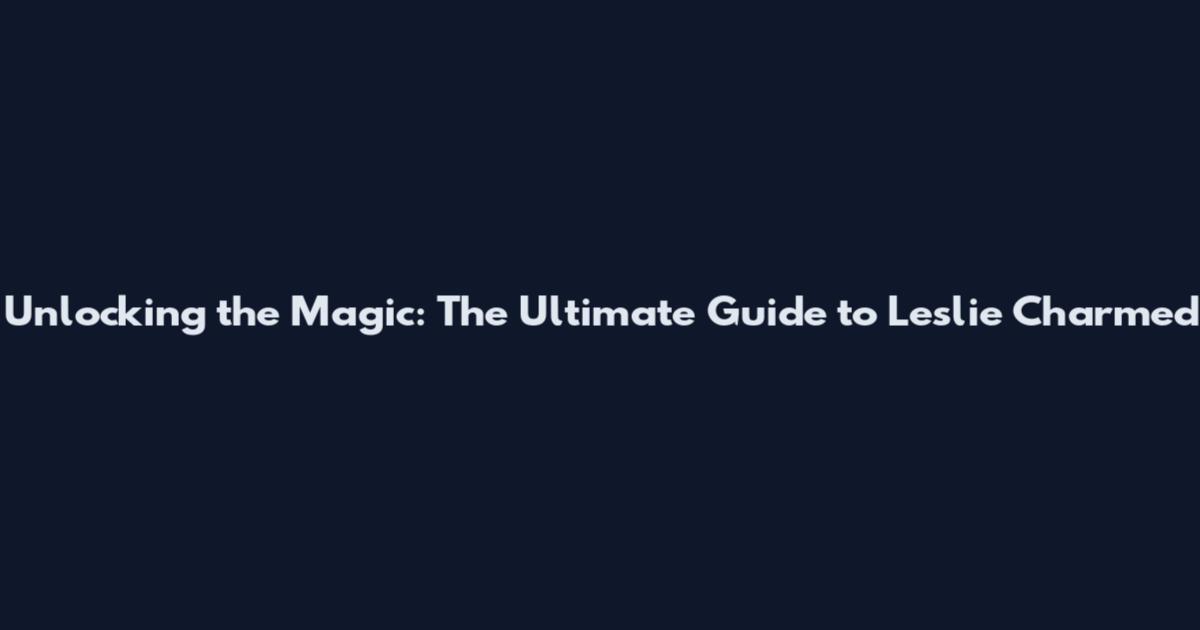 Unlocking the Magic: The Ultimate Guide to Leslie Charmed