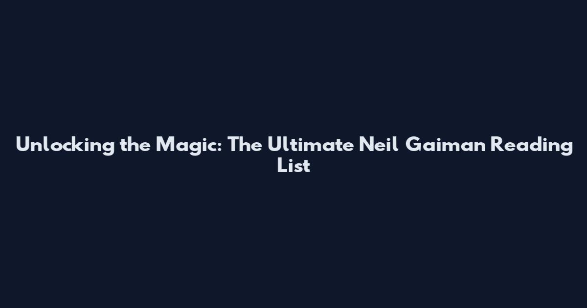 Unlocking the Magic: The Ultimate Neil Gaiman Reading List