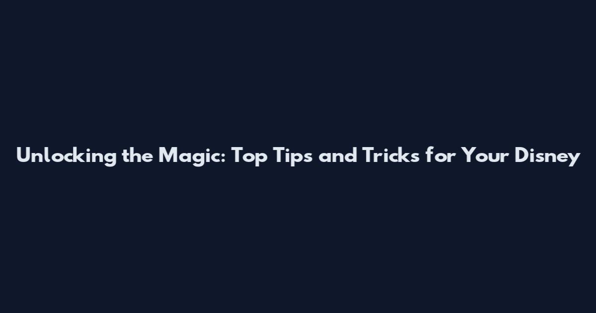 Unlocking the Magic: Top Tips and Tricks for Your Disney