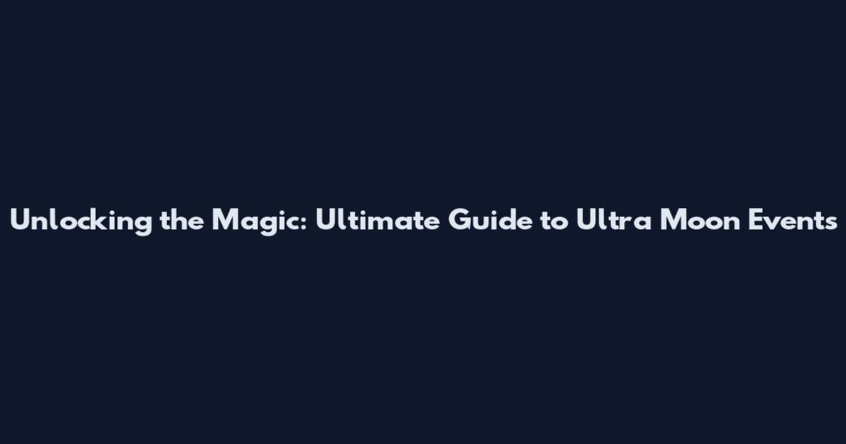 Unlocking the Magic: Ultimate Guide to Ultra Moon Events