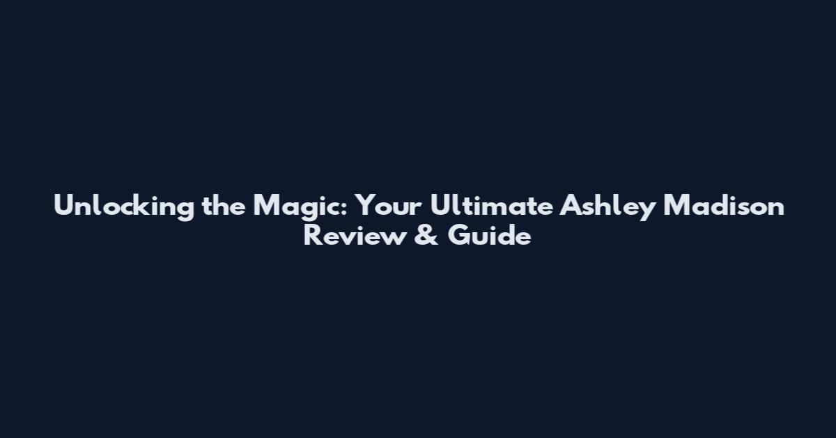 Unlocking the Magic: Your Ultimate Ashley Madison Review & Guide