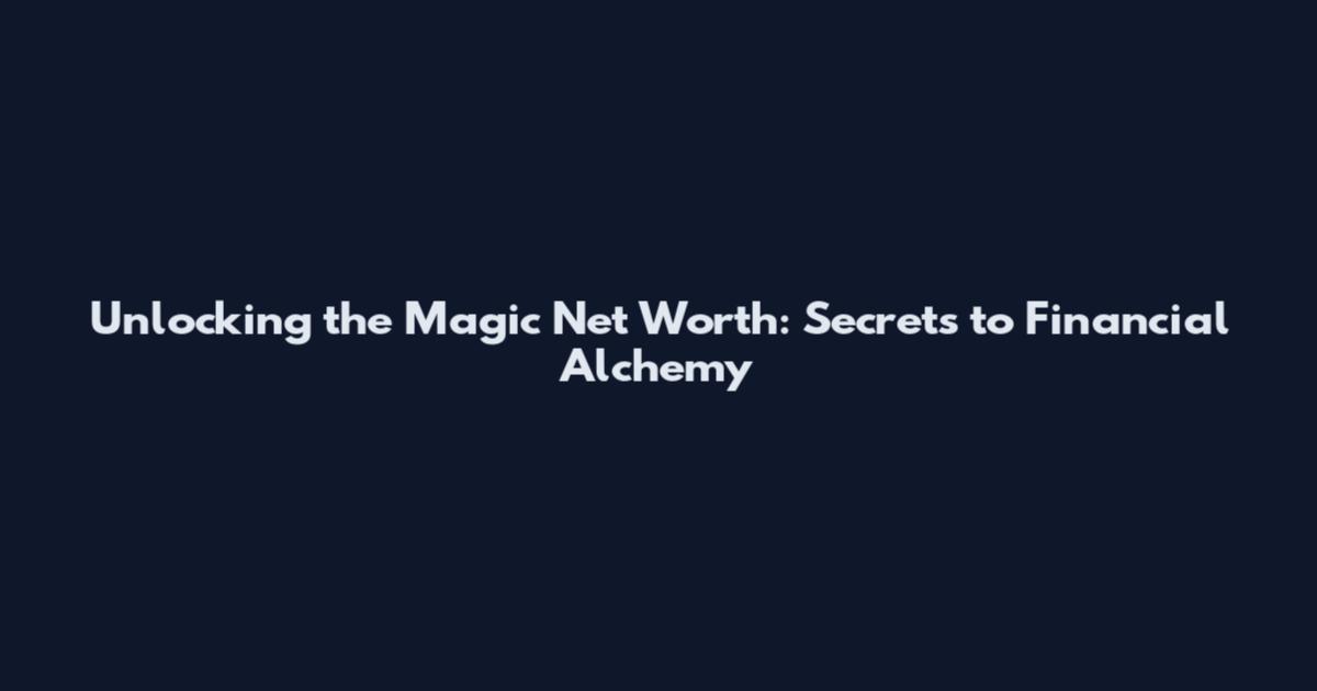Unlocking the Magic Net Worth: Secrets to Financial Alchemy