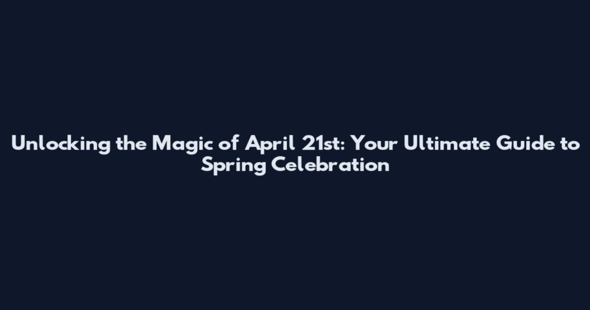 Unlocking the Magic of April 21st: Your Ultimate Guide to Spring Celebration
