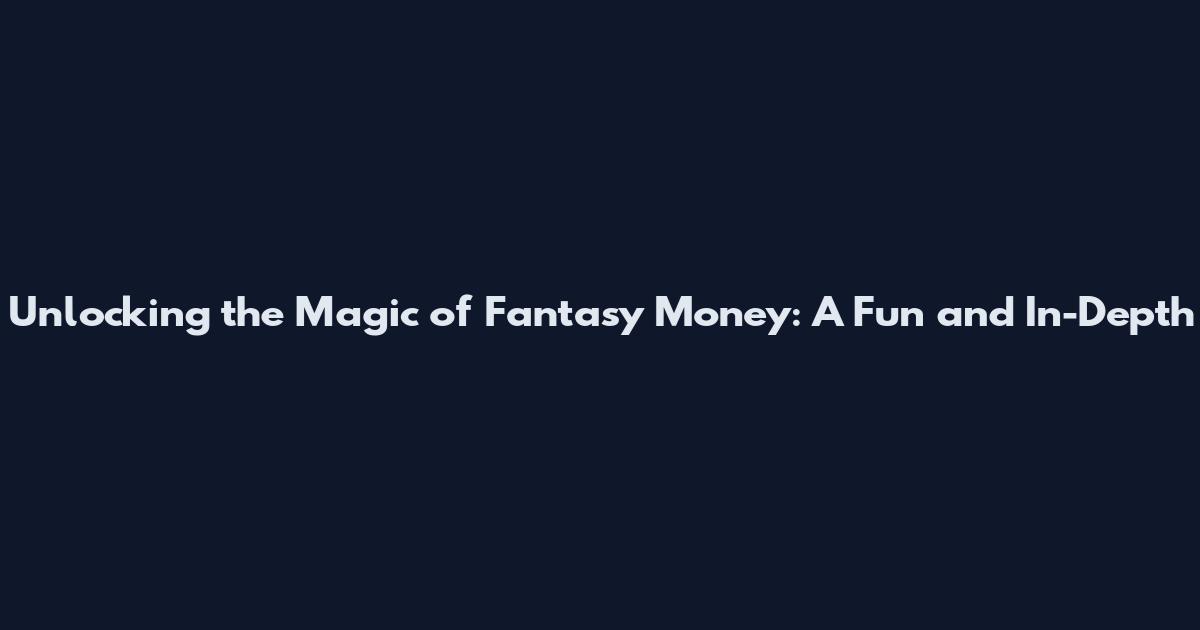 Unlocking the Magic of Fantasy Money: A Fun and In-Depth