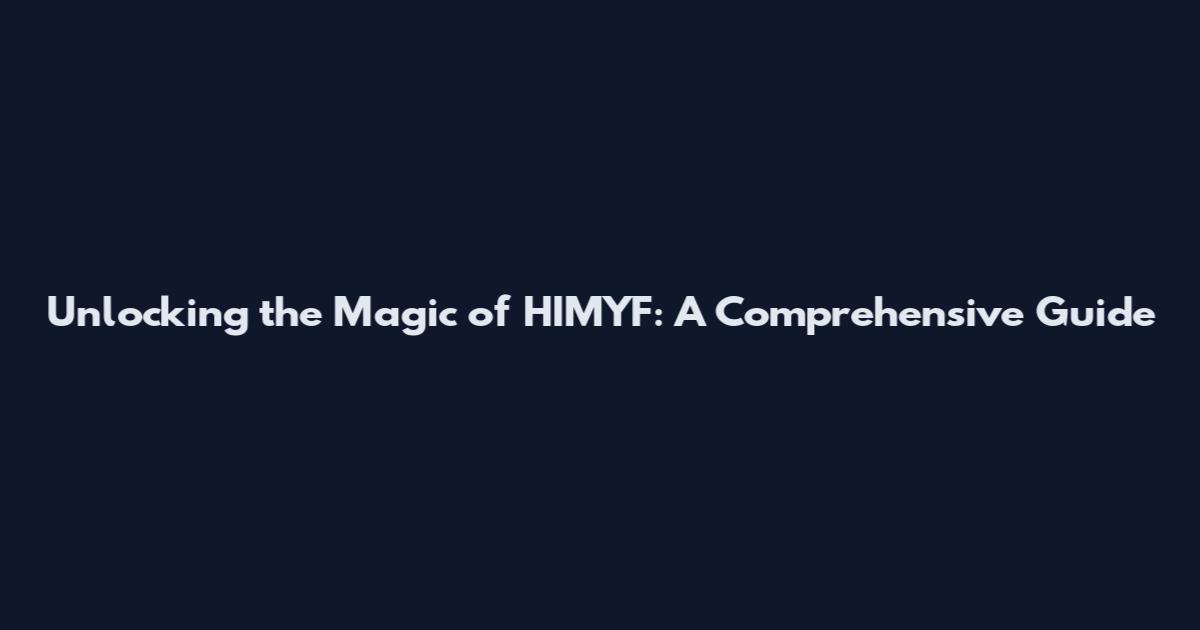 Unlocking the Magic of HIMYF: A Comprehensive Guide