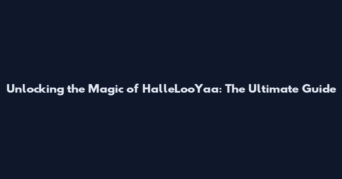 Unlocking the Magic of HalleLooYaa: The Ultimate Guide
