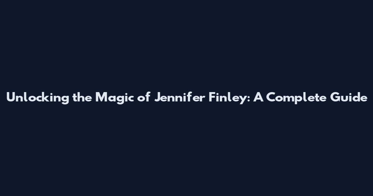 Unlocking the Magic of Jennifer Finley: A Complete Guide