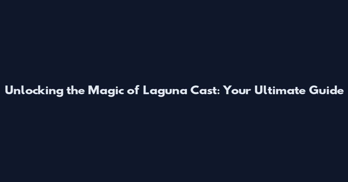 Unlocking the Magic of Laguna Cast: Your Ultimate Guide