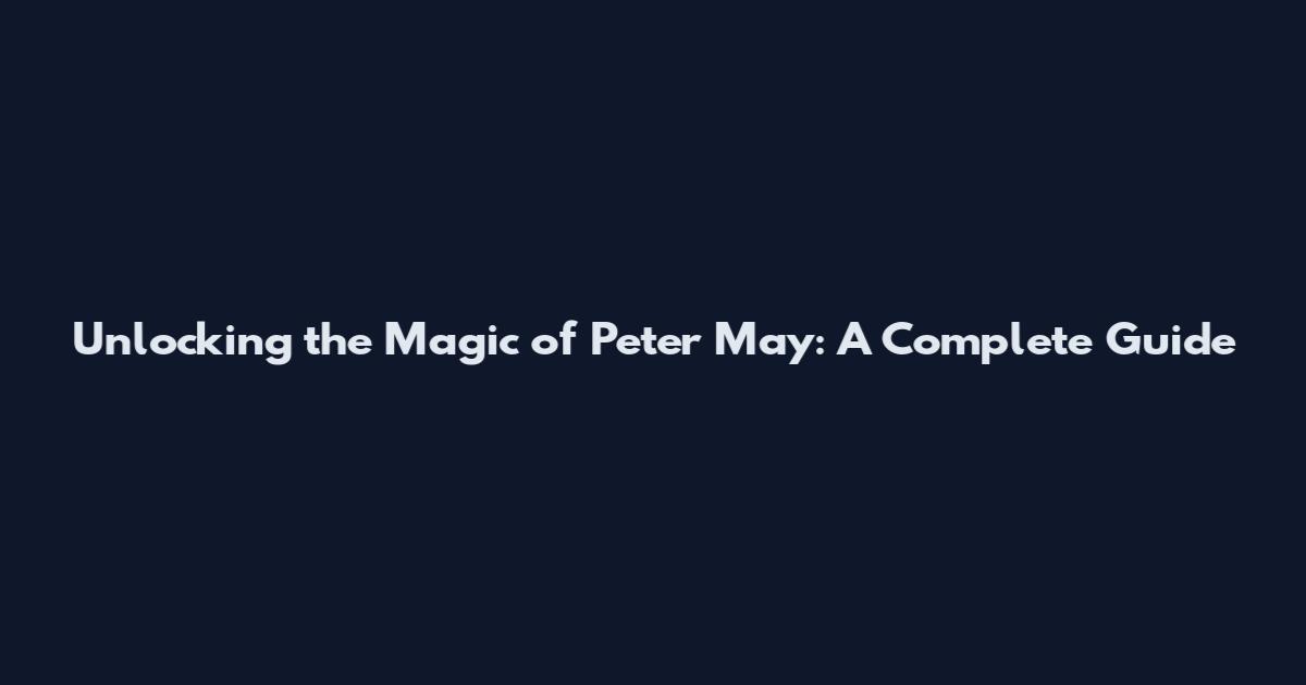Unlocking the Magic of Peter May: A Complete Guide