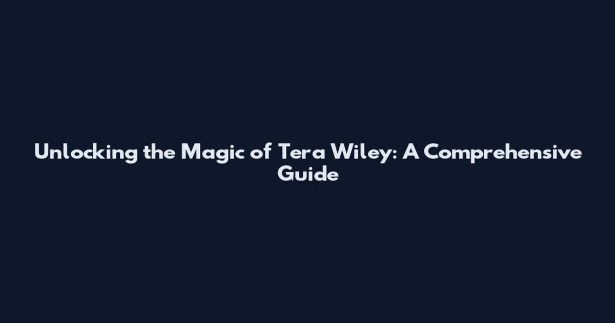 Unlocking the Magic of Tera Wiley: A Comprehensive Guide