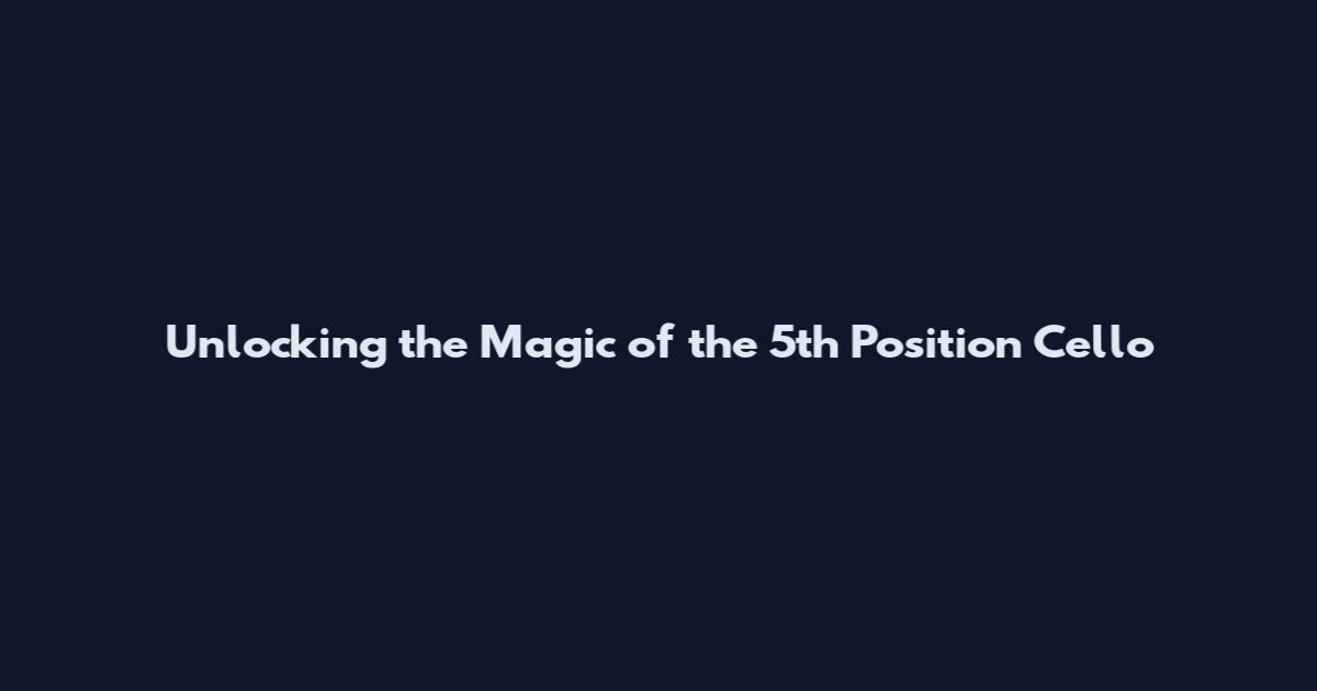 Unlocking the Magic of the 5th Position Cello