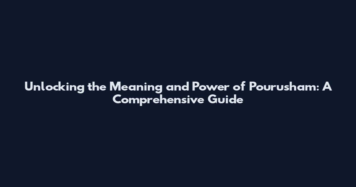 Unlocking the Meaning and Power of Pourusham: A Comprehensive Guide
