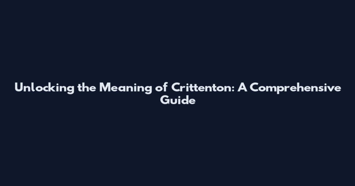 Unlocking the Meaning of Crittenton: A Comprehensive Guide
