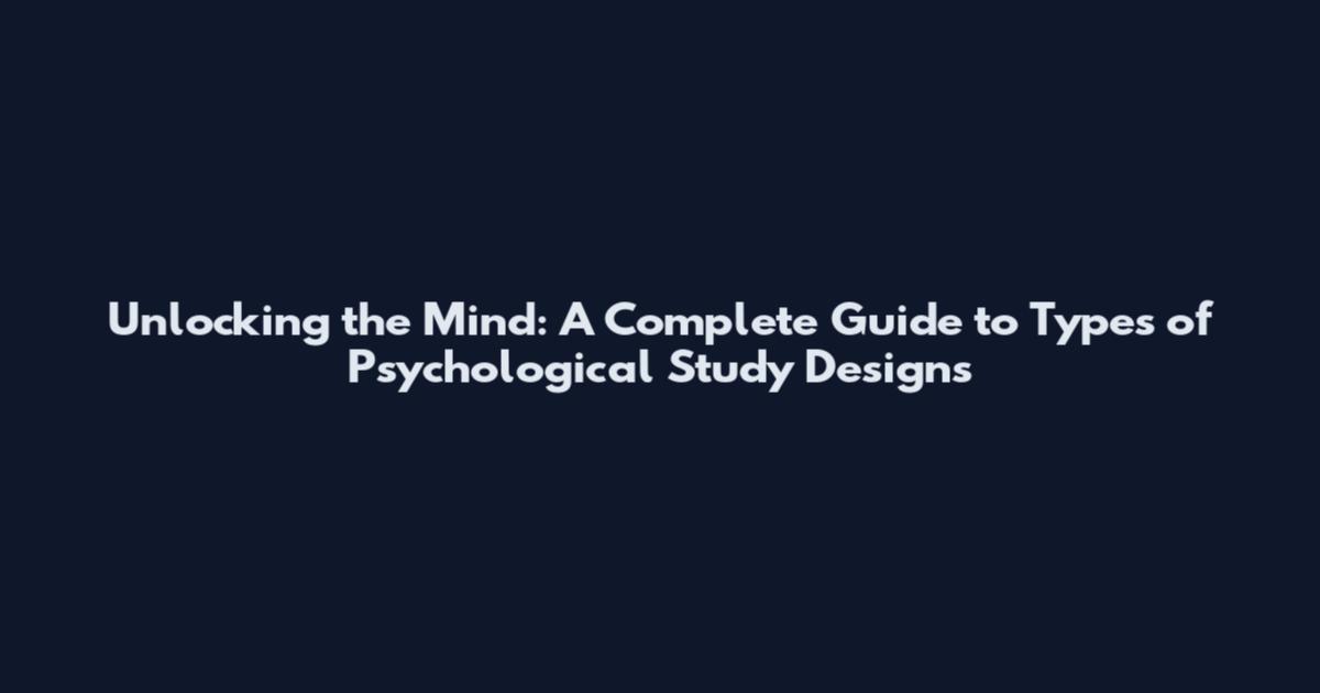 Unlocking the Mind: A Complete Guide to Types of Psychological Study Designs