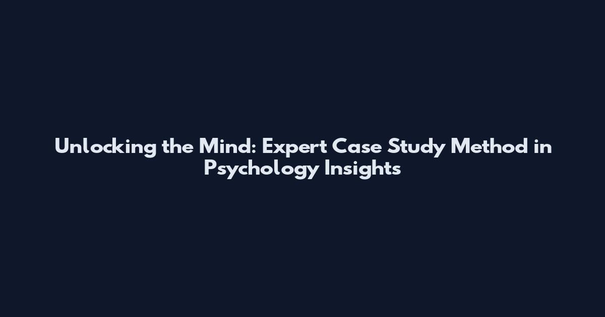 Unlocking the Mind: Expert Case Study Method in Psychology Insights