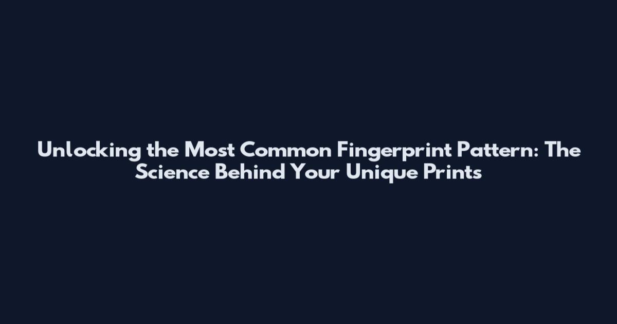 Unlocking the Most Common Fingerprint Pattern: The Science Behind Your Unique Prints