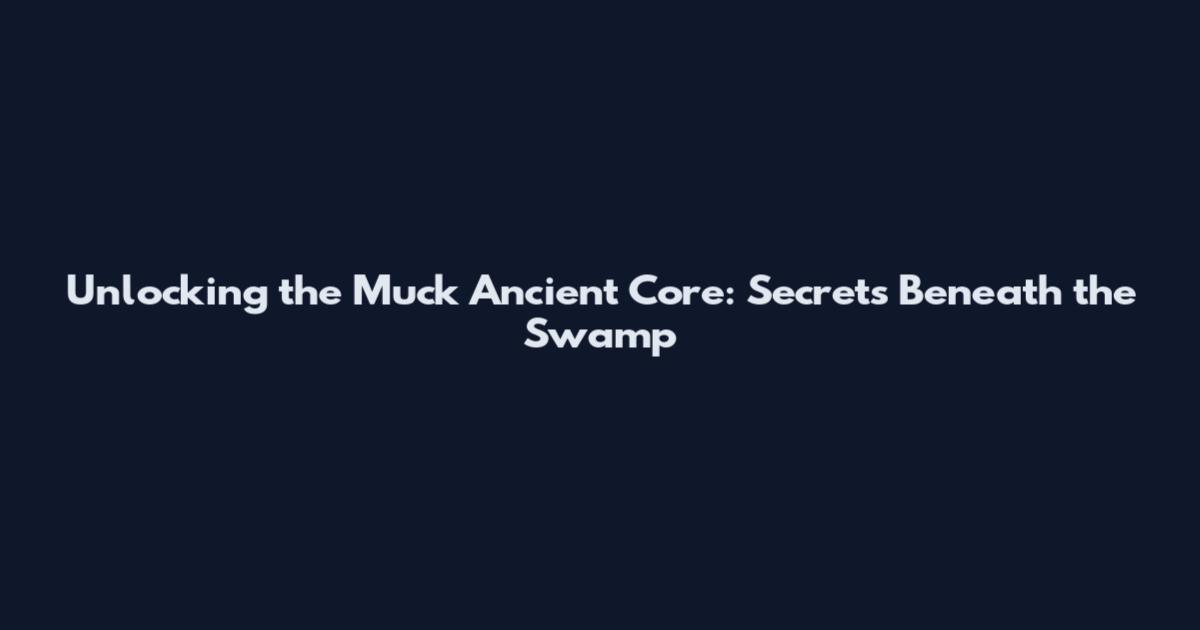 Unlocking the Muck Ancient Core: Secrets Beneath the Swamp