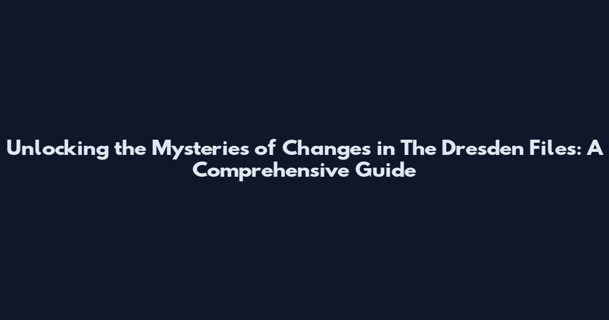 Unlocking the Mysteries of Changes in The Dresden Files: A Comprehensive Guide