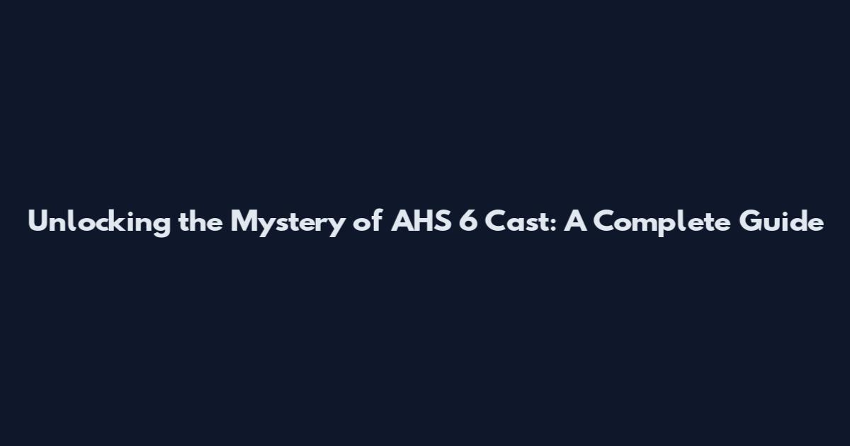 Unlocking the Mystery of AHS 6 Cast: A Complete Guide