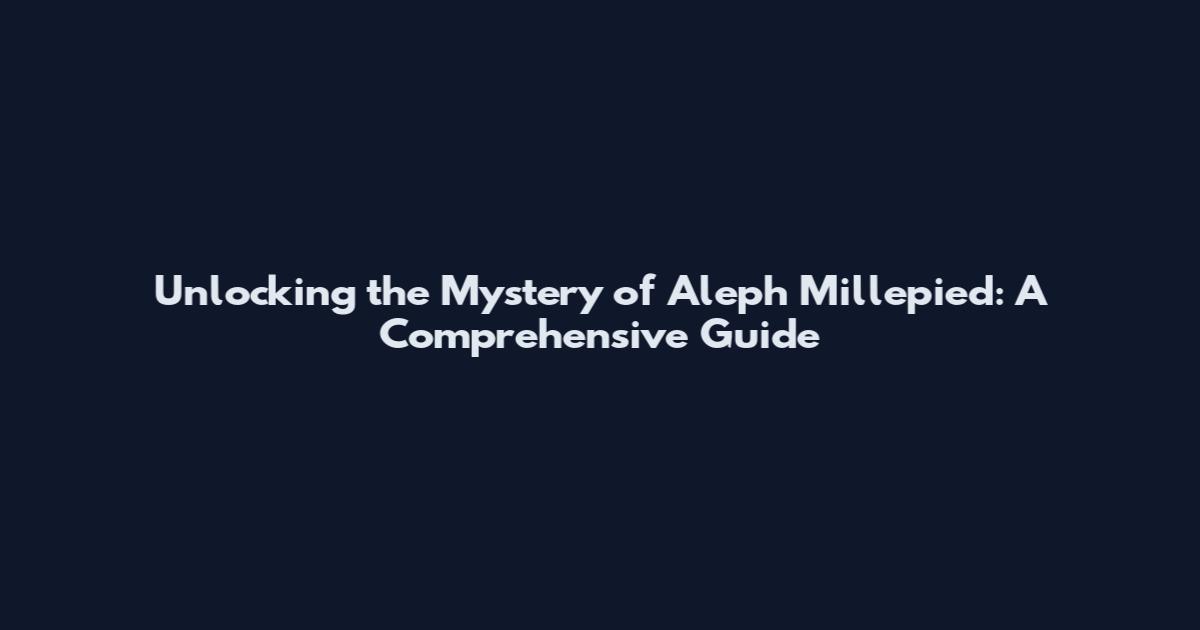 Unlocking the Mystery of Aleph Millepied: A Comprehensive Guide