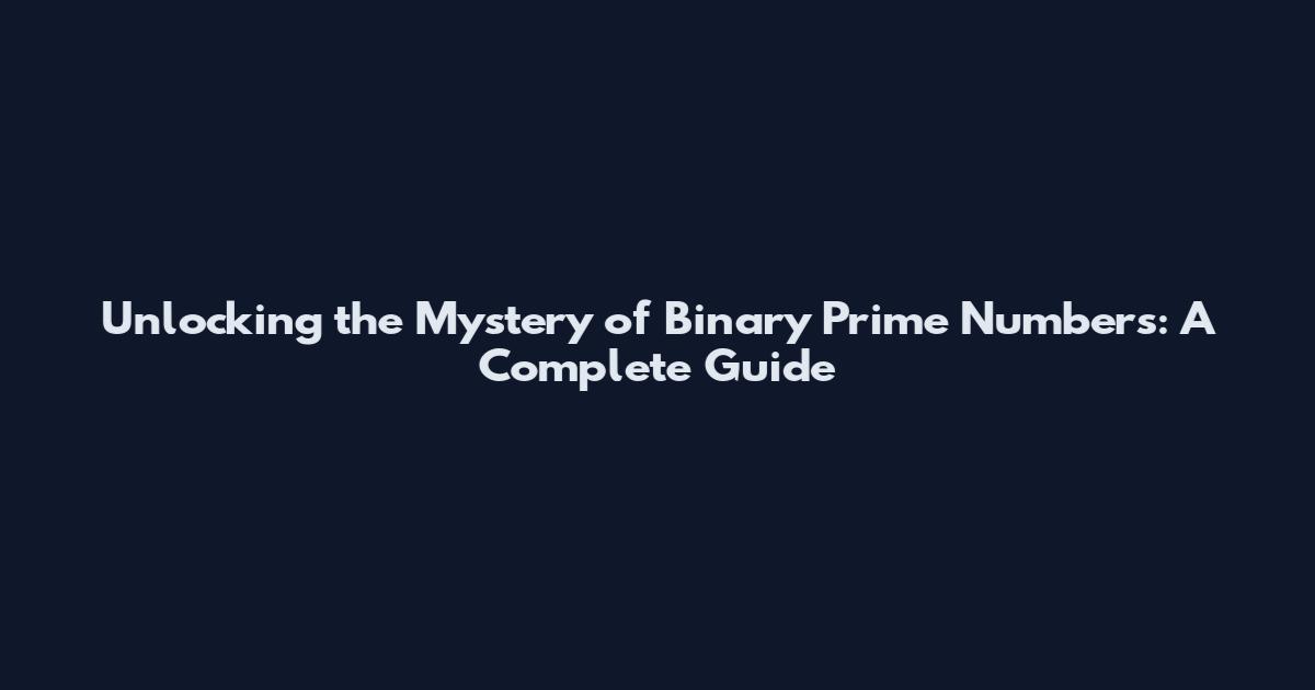 Unlocking the Mystery of Binary Prime Numbers: A Complete Guide