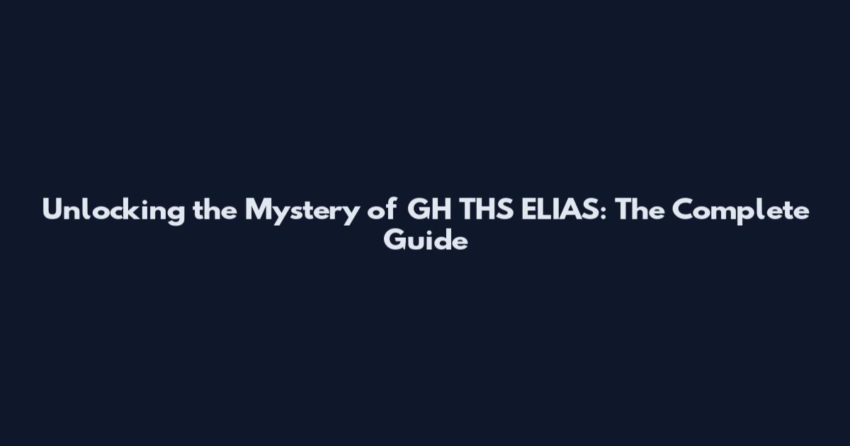 Unlocking the Mystery of GH THS ELIAS: The Complete Guide