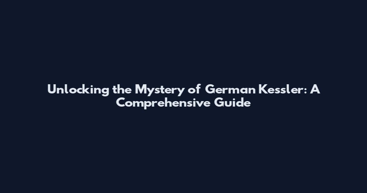 Unlocking the Mystery of German Kessler: A Comprehensive Guide