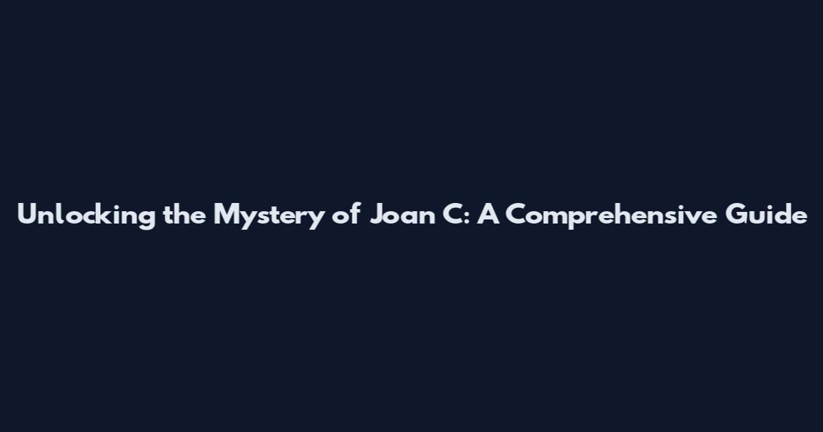 Unlocking the Mystery of Joan C: A Comprehensive Guide