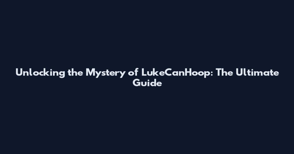 Unlocking the Mystery of LukeCanHoop: The Ultimate Guide
