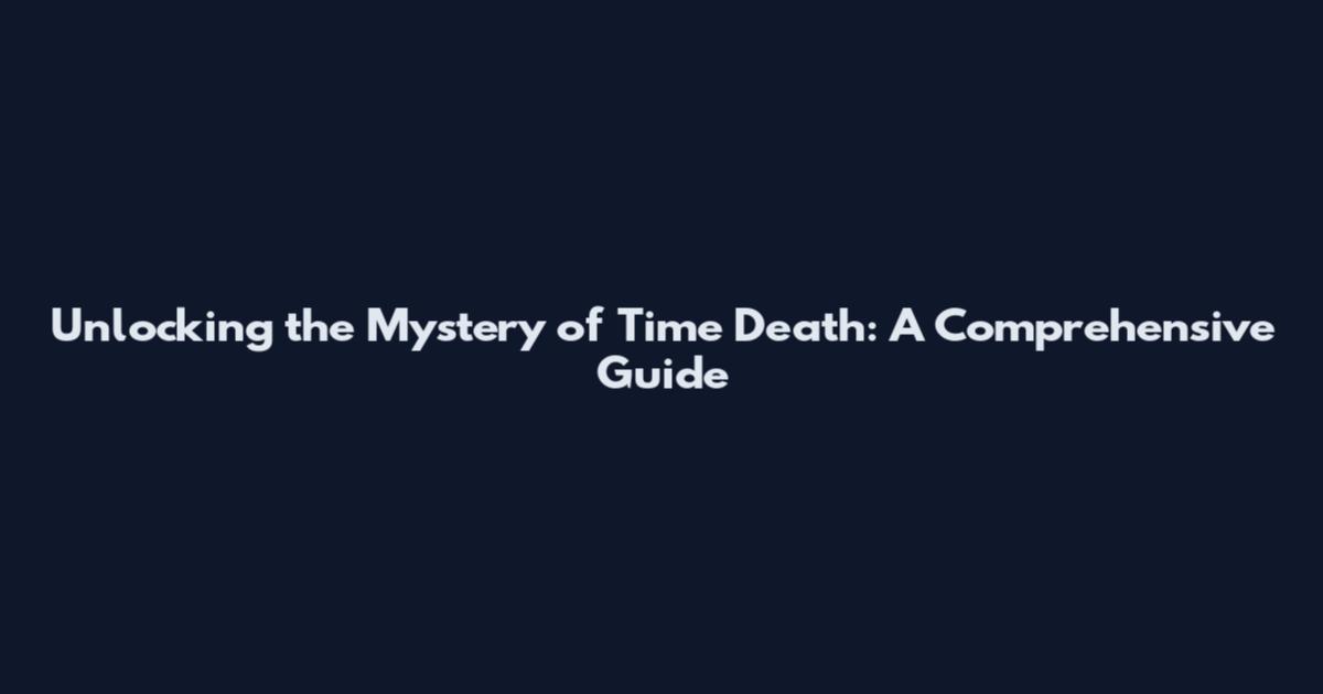 Unlocking the Mystery of Time Death: A Comprehensive Guide